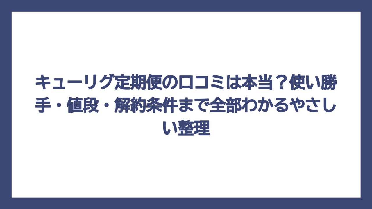 キューリグ定期便の口コミは本当？使い勝手・値段・解約条件まで全部わかるやさしい整理