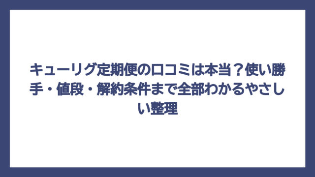 キューリグ定期便の口コミは本当？使い勝手・値段・解約条件まで全部わかるやさしい整理