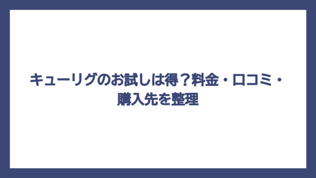 キューリグのお試しは得？料金・口コミ・購入先を整理