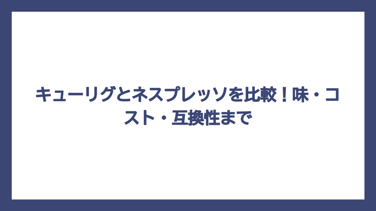 キューリグとネスプレッソを比較！味・コスト・互換性まで
