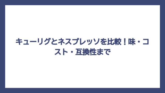 キューリグとネスプレッソを比較！味・コスト・互換性まで