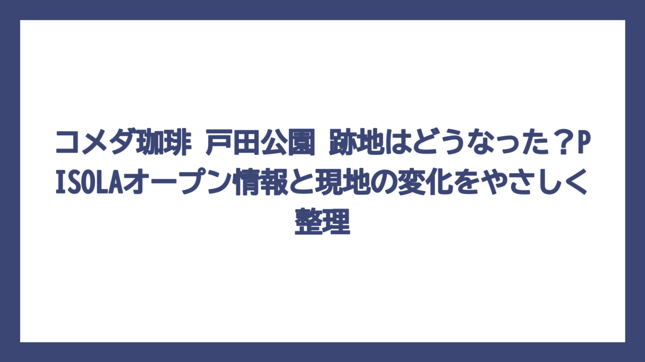 コメダ珈琲 戸田公園 跡地はどうなった？PISOLAオープン情報と現地の変化をやさしく整理