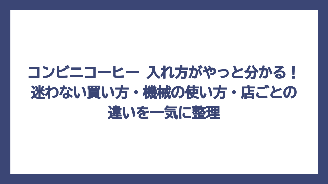 コンビニコーヒー 入れ方がやっと分かる！迷わない買い方・機械の使い方・店ごとの違いを一気に整理