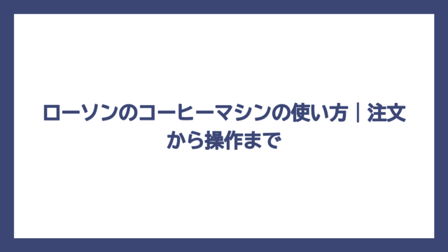 ローソンのコーヒーマシンの使い方｜注文から操作まで