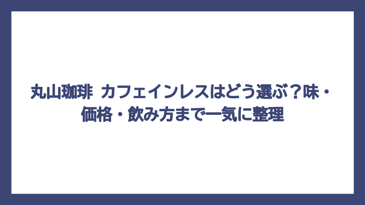 丸山珈琲 カフェインレスはどう選ぶ？味・価格・飲み方まで一気に整理
