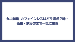 丸山珈琲 カフェインレスはどう選ぶ？味・価格・飲み方まで一気に整理