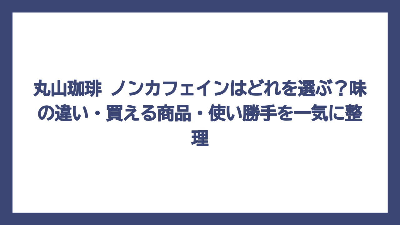 丸山珈琲 ノンカフェインはどれを選ぶ？味の違い・買える商品・使い勝手を一気に整理