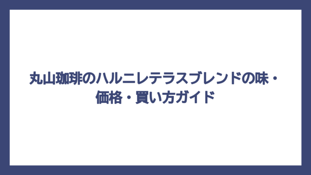 丸山珈琲のハルニレテラスブレンドの味・価格・買い方ガイド