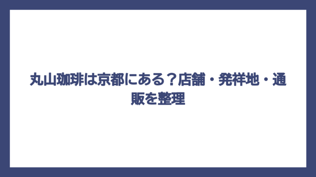 丸山珈琲は京都にある？店舗・発祥地・通販を整理
