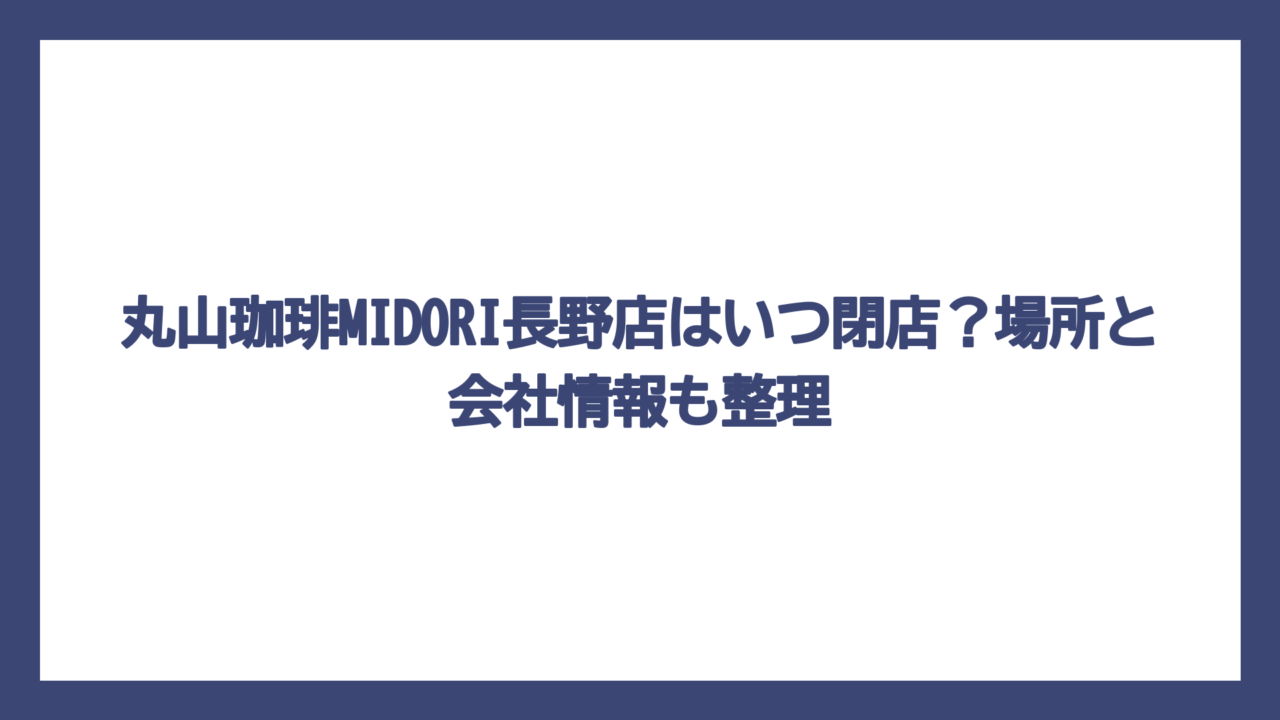 丸山珈琲MIDORI長野店はいつ閉店？場所と会社情報も整理