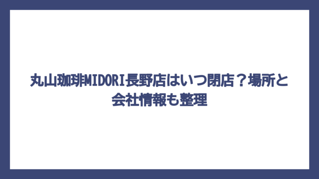 丸山珈琲MIDORI長野店はいつ閉店？場所と会社情報も整理