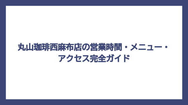 丸山珈琲西麻布店の営業時間・メニュー・アクセス完全ガイド