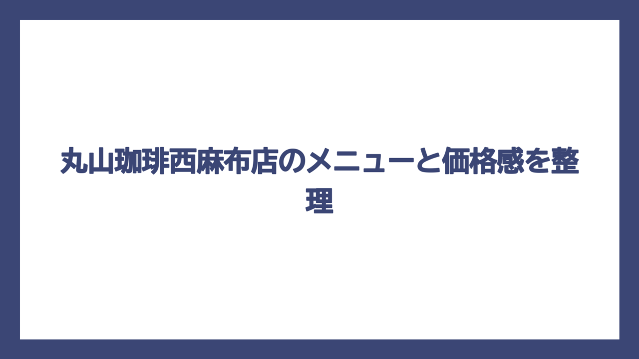 丸山珈琲西麻布店のメニューと価格感を整理