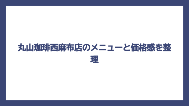 丸山珈琲西麻布店のメニューと価格感を整理