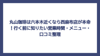丸山珈琲は六本木近くなら西麻布店が本命！行く前に知りたい営業時間・メニュー・口コミ整理