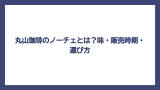 丸山珈琲のノーチェとは？味・販売時期・選び方