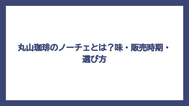 丸山珈琲のノーチェとは？味・販売時期・選び方