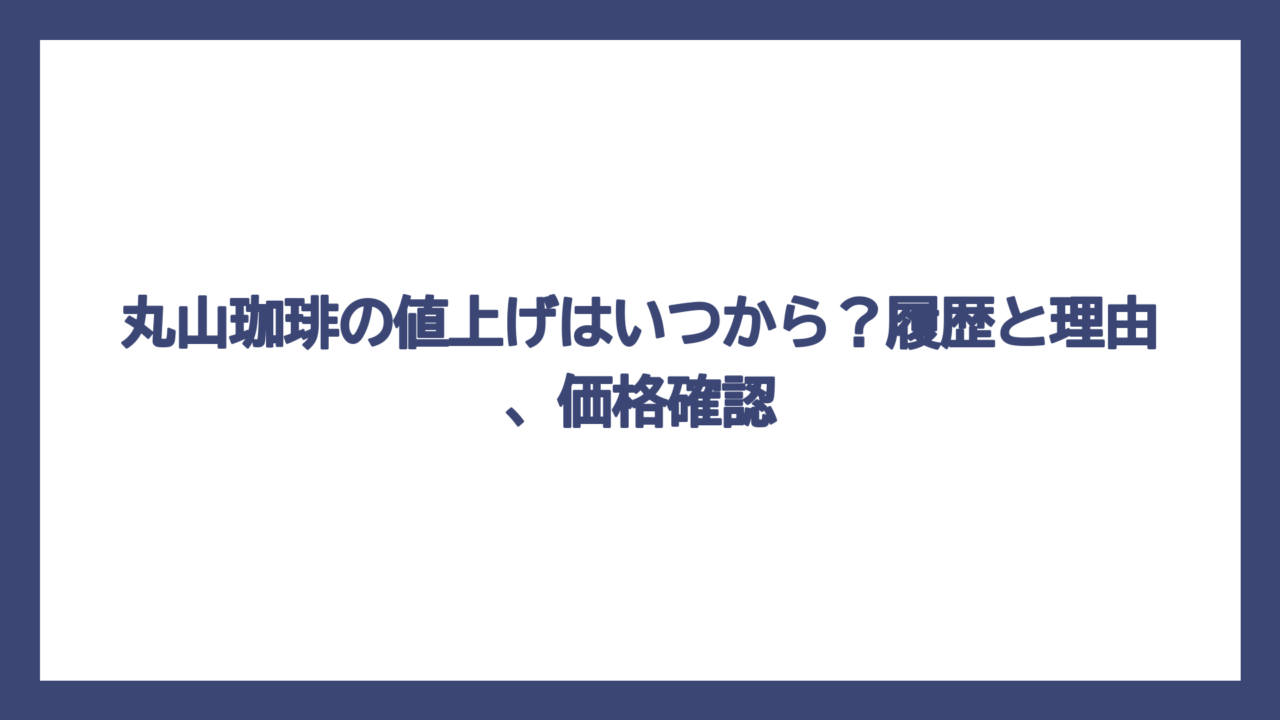 丸山珈琲の値上げはいつから？履歴と理由、価格確認