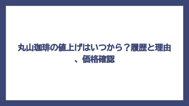 丸山珈琲の値上げはいつから？履歴と理由、価格確認