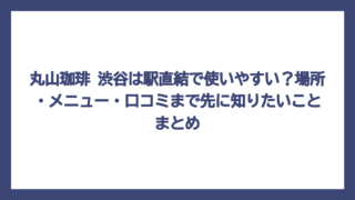 丸山珈琲 渋谷は駅直結で使いやすい？場所・メニュー・口コミまで先に知りたいことまとめ
