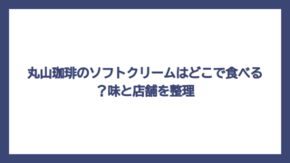 丸山珈琲のソフトクリームはどこで食べる？味と店舗を整理