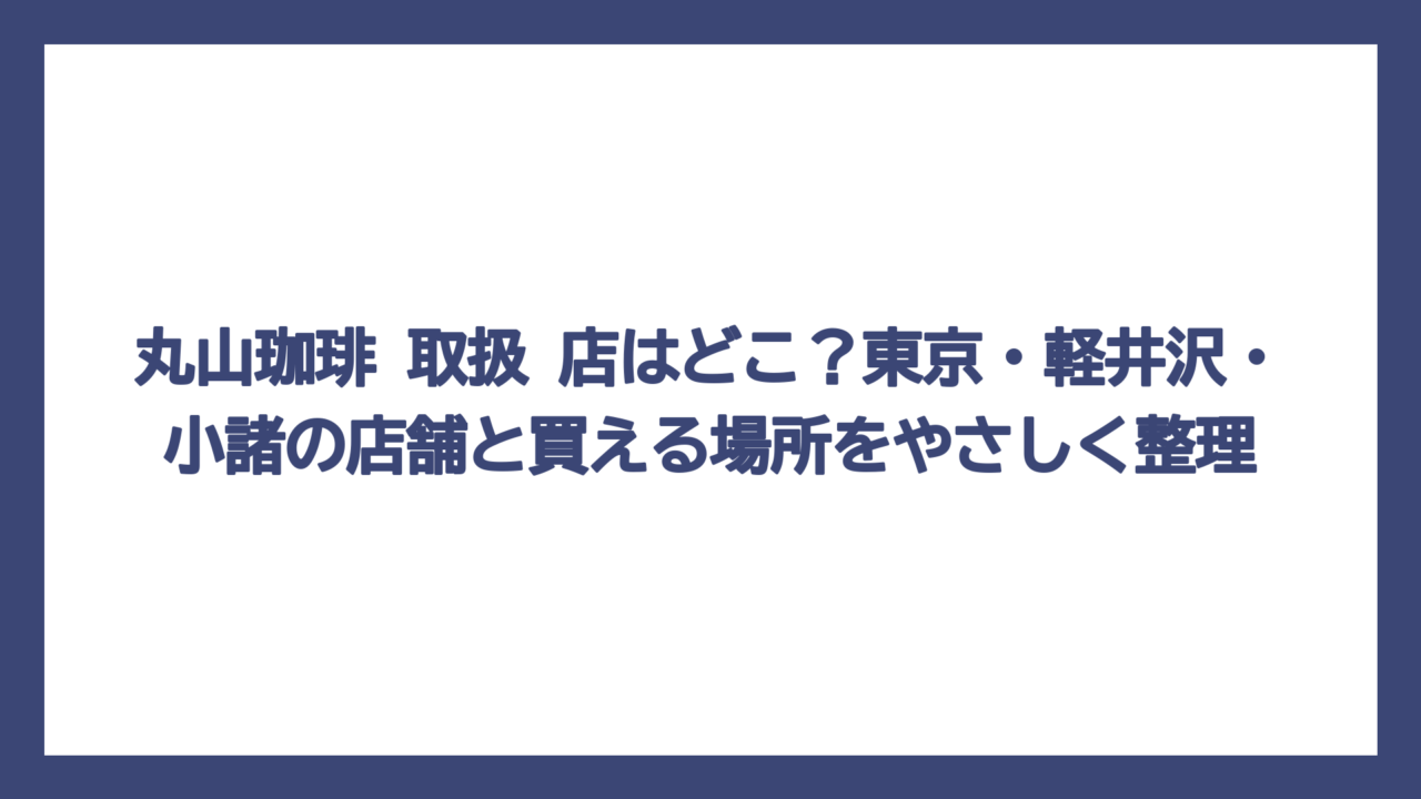 丸山珈琲 取扱 店はどこ？東京・軽井沢・小諸の店舗と買える場所をやさしく整理