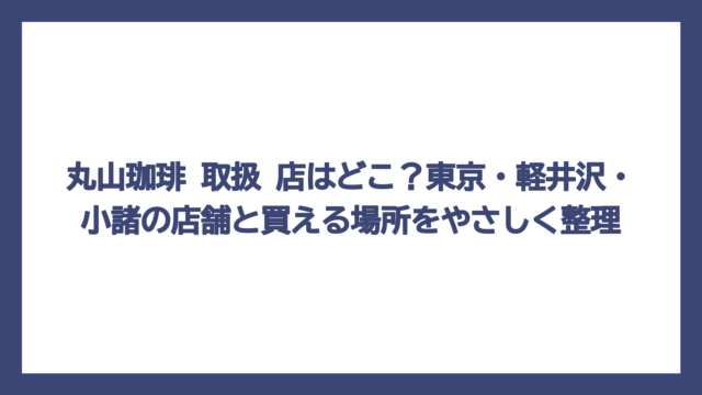 丸山珈琲 取扱 店はどこ？東京・軽井沢・小諸の店舗と買える場所をやさしく整理