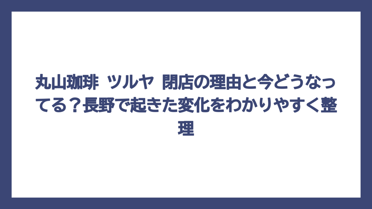 丸山珈琲 ツルヤ 閉店の理由と今どうなってる？長野で起きた変化をわかりやすく整理