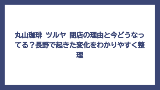 丸山珈琲 ツルヤ 閉店の理由と今どうなってる？長野で起きた変化をわかりやすく整理