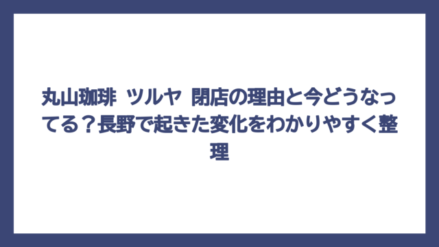 丸山珈琲 ツルヤ 閉店の理由と今どうなってる？長野で起きた変化をわかりやすく整理