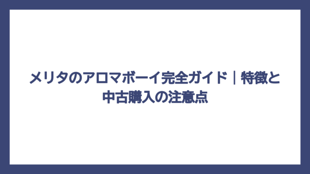 メリタのアロマボーイ完全ガイド｜特徴と中古購入の注意点
