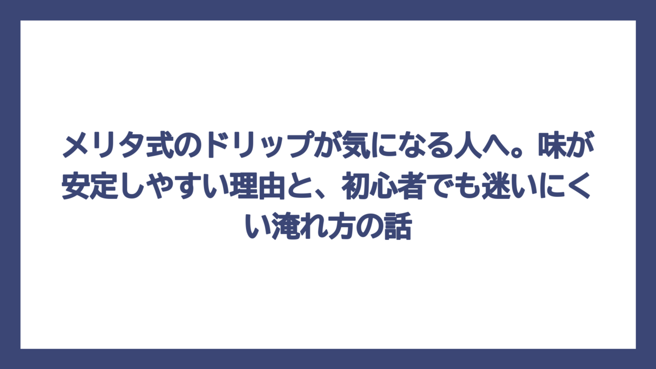 メリタ式のドリップが気になる人へ。味が安定しやすい理由と、初心者でも迷いにくい淹れ方の話