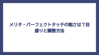 メリタ・パーフェクトタッチの粗さは？目盛りと調整方法