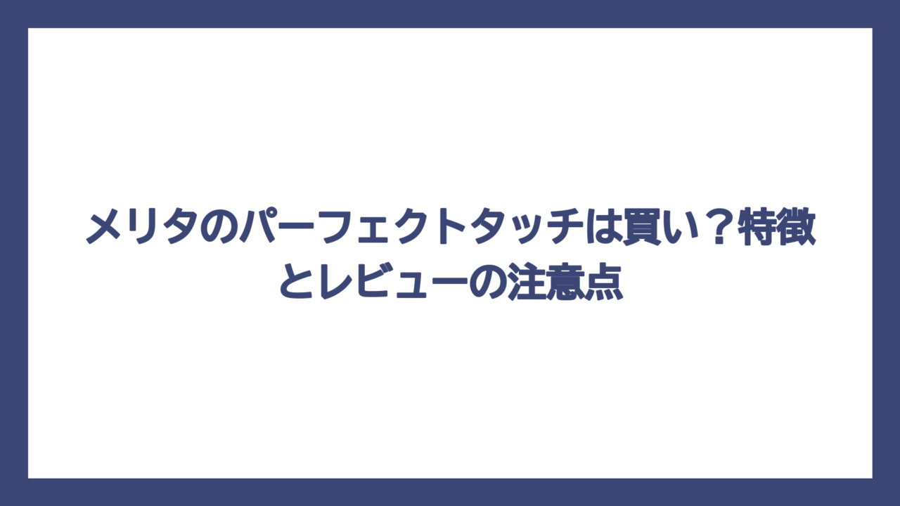 メリタのパーフェクトタッチは買い？特徴とレビューの注意点