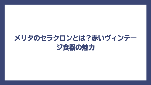 メリタのセラクロンとは？赤いヴィンテージ食器の魅力
