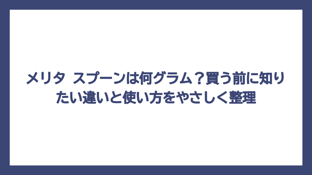 メリタ スプーンは何グラム？買う前に知りたい違いと使い方をやさしく整理