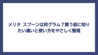 メリタ スプーンは何グラム？買う前に知りたい違いと使い方をやさしく整理