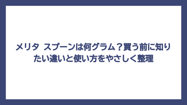 メリタ スプーンは何グラム？買う前に知りたい違いと使い方をやさしく整理
