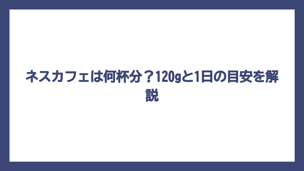 ネスカフェは何杯分？120gと1日の目安を解説