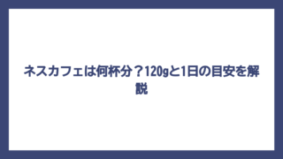 ネスカフェは何杯分？120gと1日の目安を解説