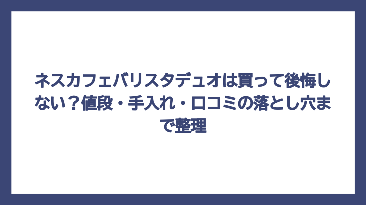 ネスカフェバリスタデュオは買って後悔しない？値段・手入れ・口コミの落とし穴まで整理