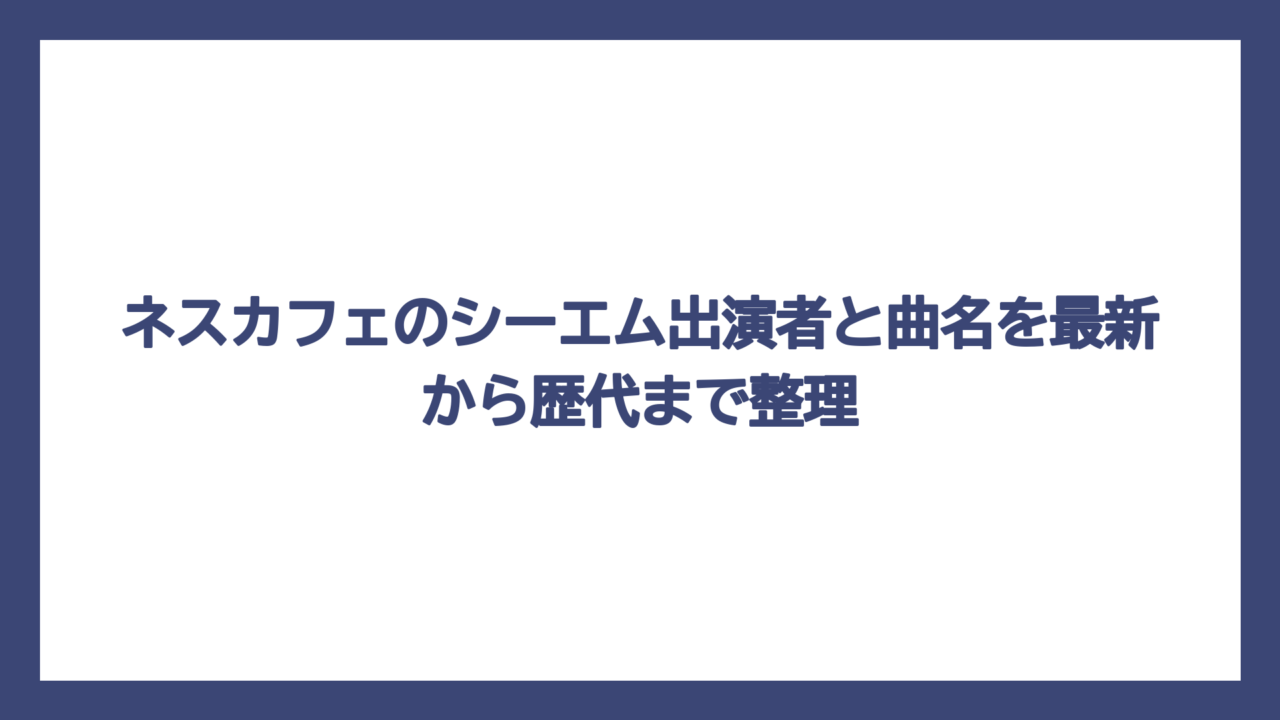 ネスカフェのシーエム出演者と曲名を最新から歴代まで整理