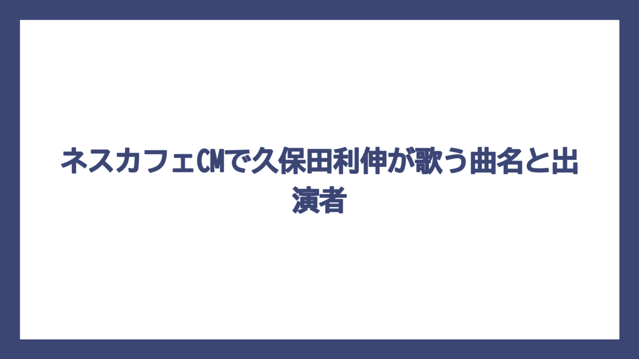 ネスカフェCMで久保田利伸が歌う曲名と出演者