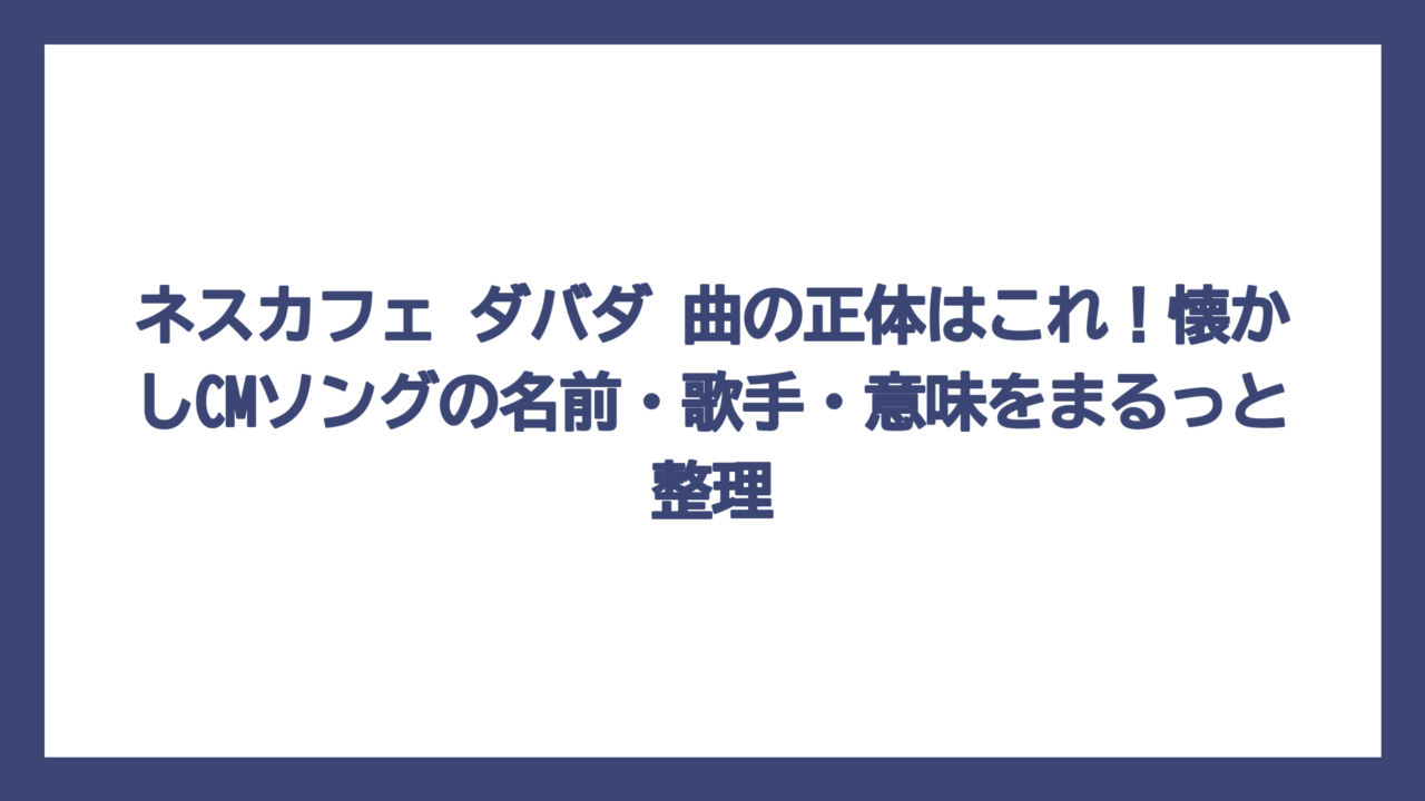 ネスカフェ ダバダ 曲の正体はこれ！懐かしCMソングの名前・歌手・意味をまるっと整理