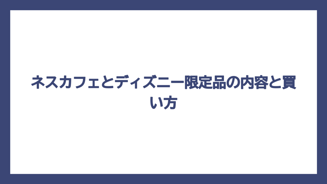 ネスカフェとディズニー限定品の内容と買い方