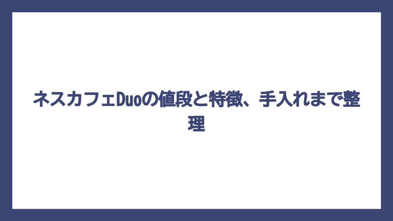 ネスカフェDuoの値段と特徴、手入れまで整理