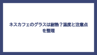 ネスカフェのグラスは耐熱？温度と注意点を整理