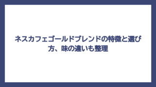 ネスカフェゴールドブレンドの特徴と選び方、味の違いも整理