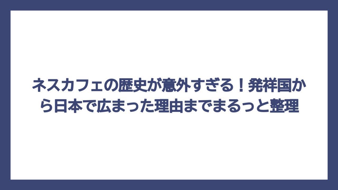 ネスカフェの歴史が意外すぎる！発祥国から日本で広まった理由までまるっと整理