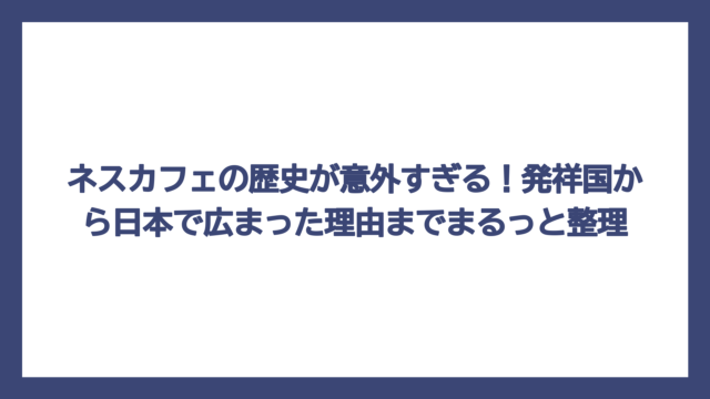 ネスカフェの歴史が意外すぎる！発祥国から日本で広まった理由までまるっと整理